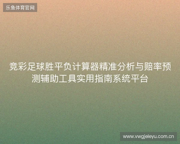 竞彩足球胜平负计算器精准分析与赔率预测辅助工具实用指南系统平台